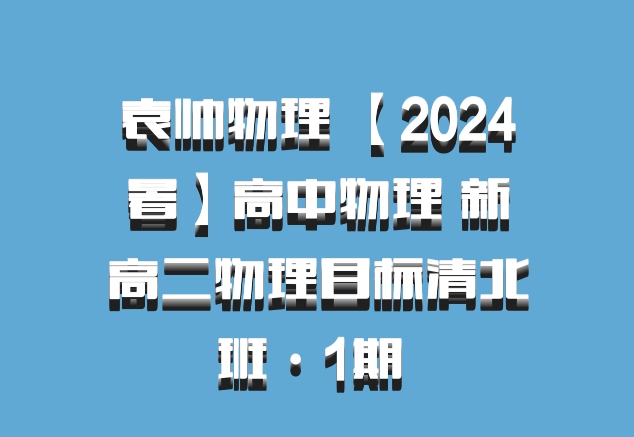 袁帅物理 【2024暑】高中物理 新高二物理目标清北班·1期 百度网盘