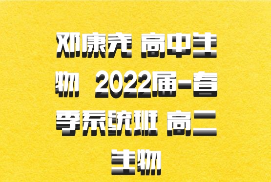 邓康尧 高中生物 百度网盘 2022届-春季系统班 高二生物