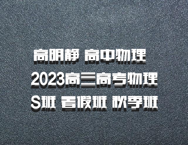 高明静 高中物理 百度网盘 2023高三高考物理S班 暑假班 秋季班