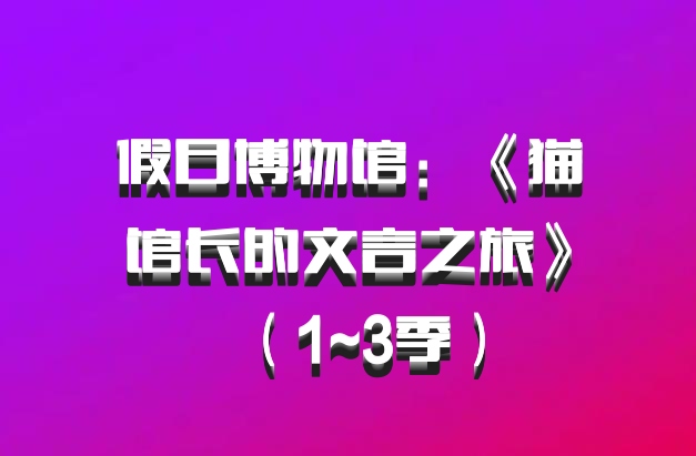 假日博物馆：《猫馆长的文言之旅》（1~3季）百度网盘