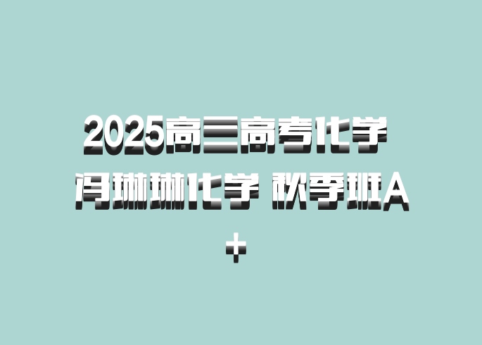 2025高三高考化学 冯琳琳化学 秋季班A+ 百度网盘