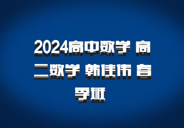 2024高中数学 高二数学 韩佳伟 春季班 百度网盘