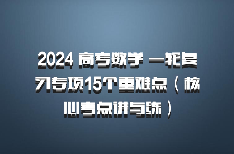 2024 高考数学 一轮复习专项15个重难点（核心考点讲与练）百度网盘