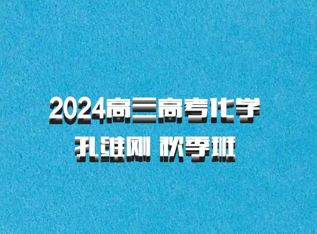 2024高三高考化学 孔维刚 秋季班 百度网盘