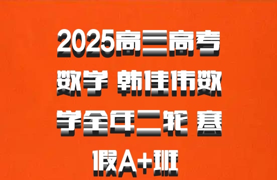 2025高三高考数学 韩佳伟数学全年二轮 寒假A+班 百度网盘
