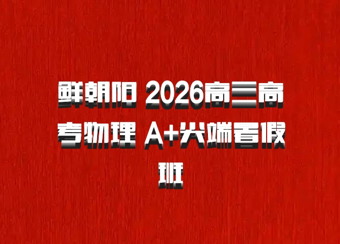 鲜朝阳 2026高三高考物理 A+尖端暑假班