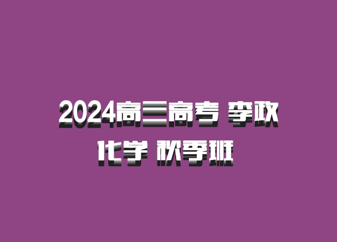 2024高三高考 李政化学 秋季班 百度网盘