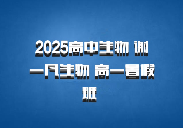 2025高中生物 谢一凡生物 高一暑假班 百度网盘