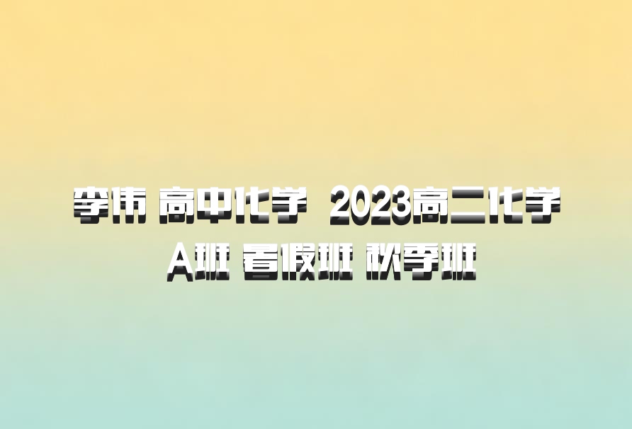 李伟 高中化学 百度网盘 2023高二化学 A班 暑假班 秋季班