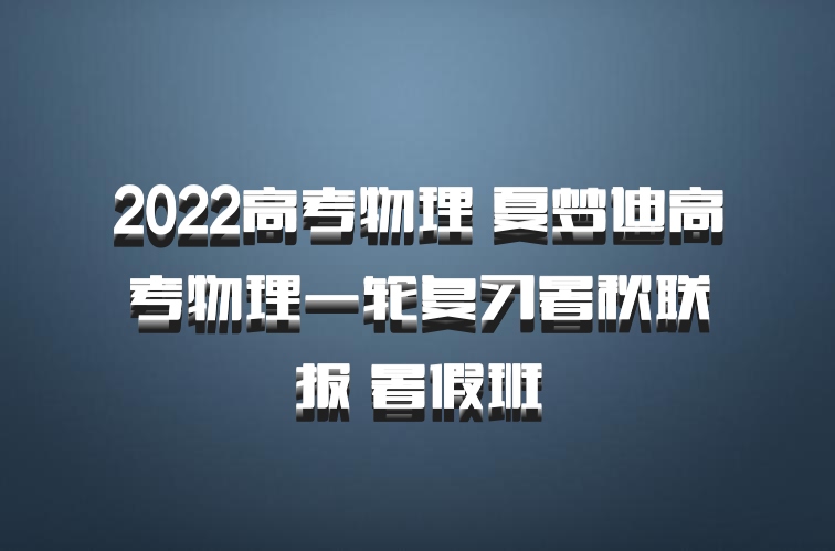 2022高考物理 夏梦迪高考物理一轮复习暑秋联报 暑假班