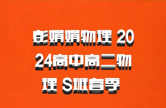 彭娟娟物理 2024高中高二物理 S班春季 百度网盘