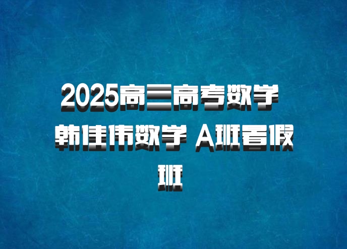 2025高三高考数学 韩佳伟数学 A班暑假班 百度网盘