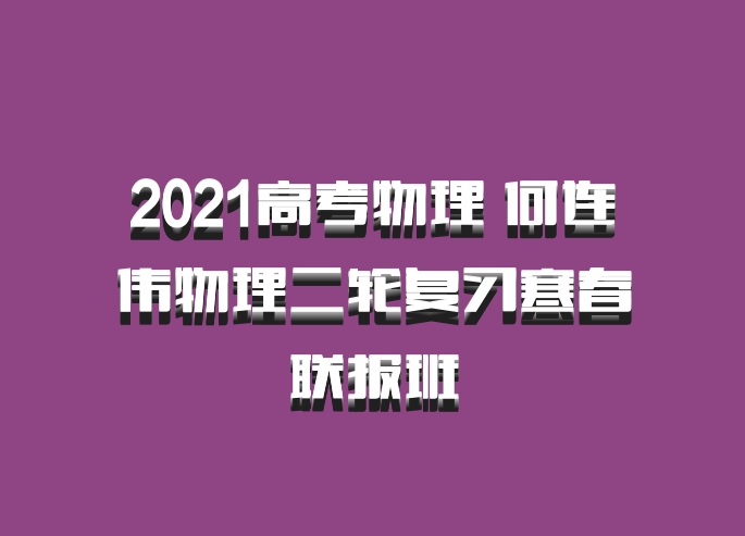 2021高考物理 何连伟物理二轮复习寒春联报班