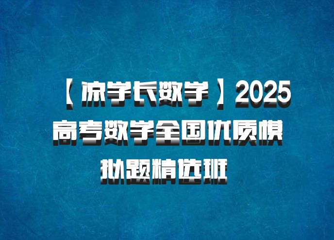 【凉学长数学】2025高考数学全国优质模拟题精选班 百度网盘