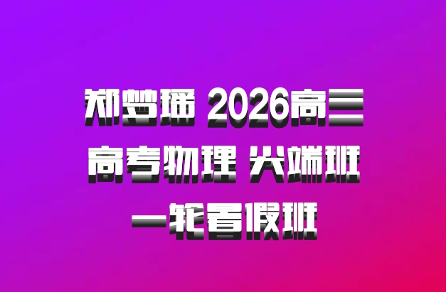郑梦瑶 2026高三高考物理 尖端班一轮暑假班