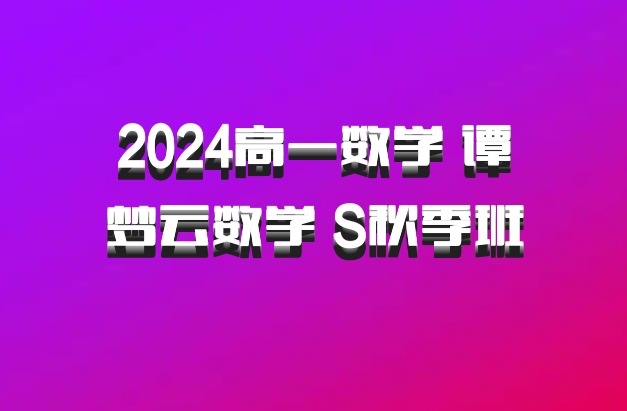 2024高一数学 谭梦云数学 S秋季班 百度网盘