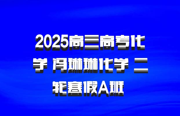 2025高三高考化学 冯琳琳化学 二轮寒假A班 百度网盘