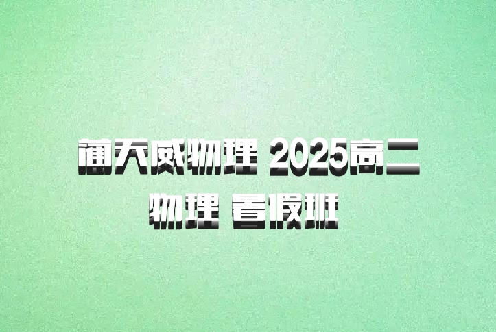 蔺天威物理 2025高二物理 暑假班 百度网盘