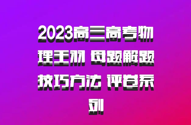 2023高三高考物理王羽 母题解题技巧方法 评卷系列