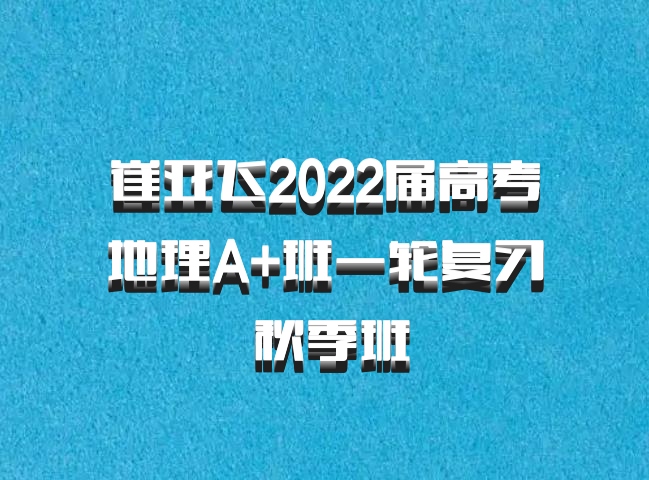 崔亚飞2022届高考地理A+班一轮复习 秋季班