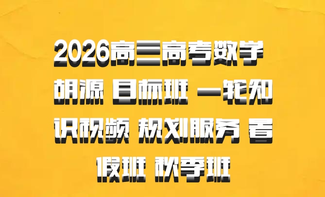 2026高三高考数学 胡源 目标班 一轮知识视频 规划服务 暑假班 秋季班