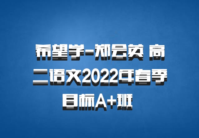 希望学-郑会英 高二语文2022年春季目标A+班 百度网盘