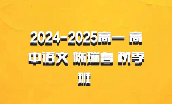 2024-2025高一 高中语文 陈瑞春 秋季班 百度网盘
