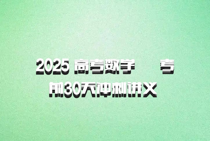 2025 高考数学 • 考前30天冲刺讲义 百度网盘