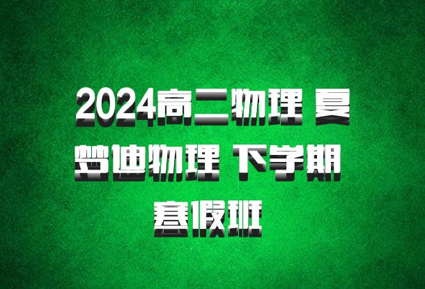 2024高二物理 夏梦迪物理 下学期 寒假班 百度网盘