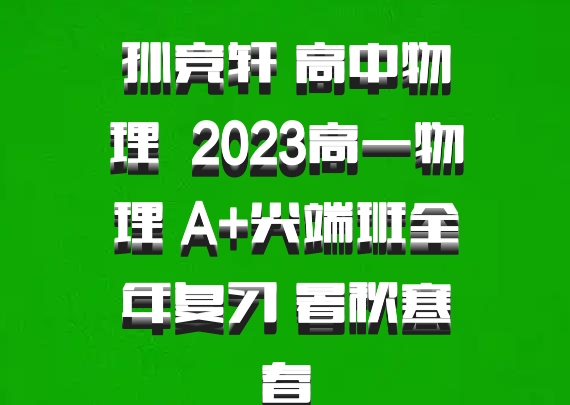 孙竞轩 高中物理 百度网盘 2023高一物理 A+尖端班全年复习 暑秋寒春