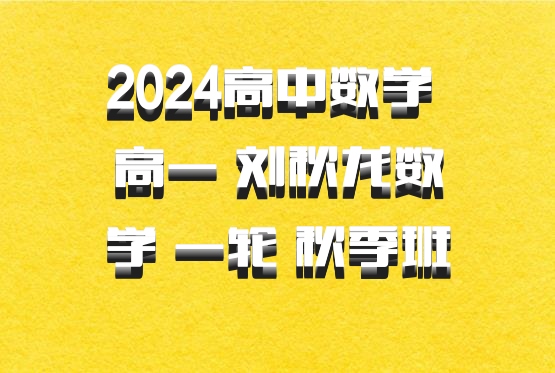 2024高中数学 高一 刘秋龙数学 一轮 秋季班 百度网盘