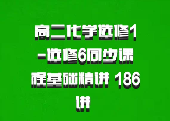 高二化学选修1-选修6同步课程基础精讲 186讲 百度网盘