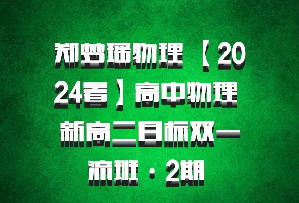 郑梦瑶物理 【2024暑】高中物理 新高二目标双一流班·2期 百度网盘