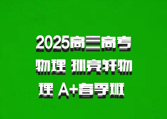 2025高三高考物理 孙竞轩物理 A+春季班 百度网盘