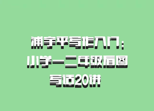 浦宇平写作入门：小学一二年级看图写话20讲 百度网盘