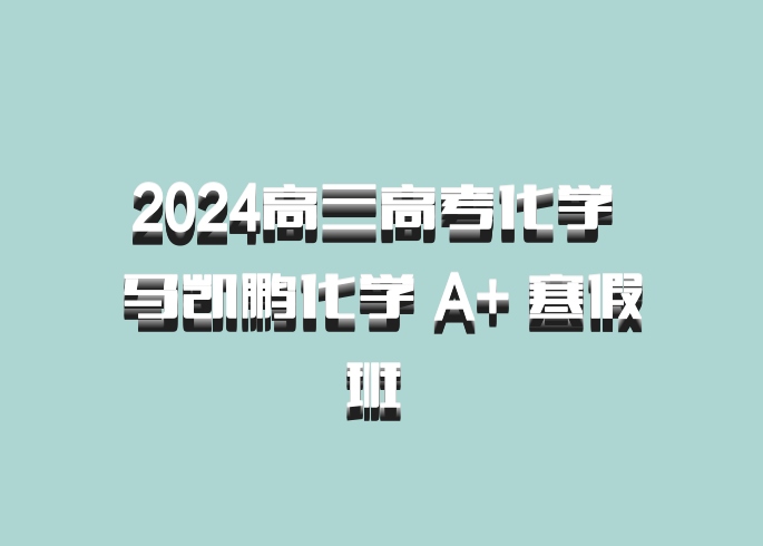 2024高三高考化学 马凯鹏化学 A+ 寒假班 百度网盘