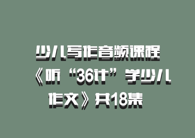 少儿写作音频课程《听“36计”学少儿作文》共18集 百度网盘