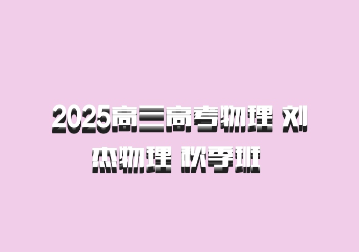 2025高三高考物理 刘杰物理 秋季班 百度网盘