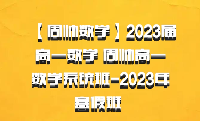 【周帅数学】2023届高一数学 周帅高一数学系统班-2023年寒假班 百度网盘