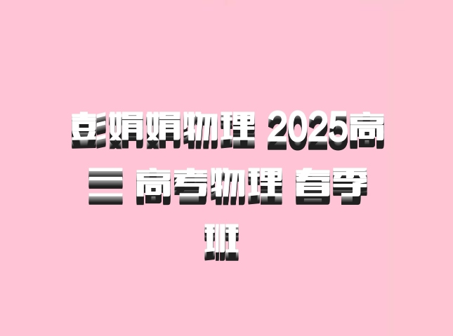 彭娟娟物理 2025高三 高考物理 春季班 百度网盘
