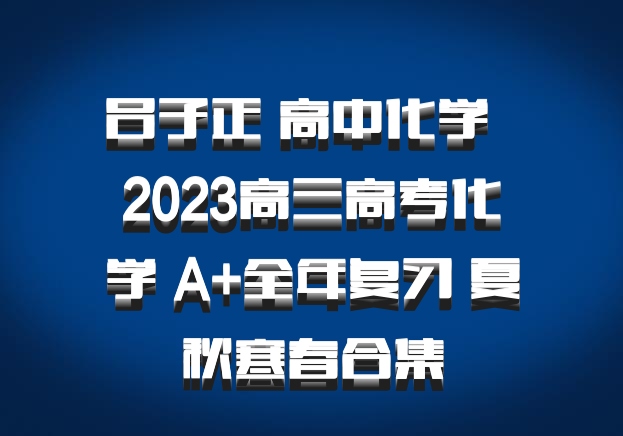 吕子正 高中化学 百度网盘 2023高三高考化学 A+全年复习 夏秋寒春合集