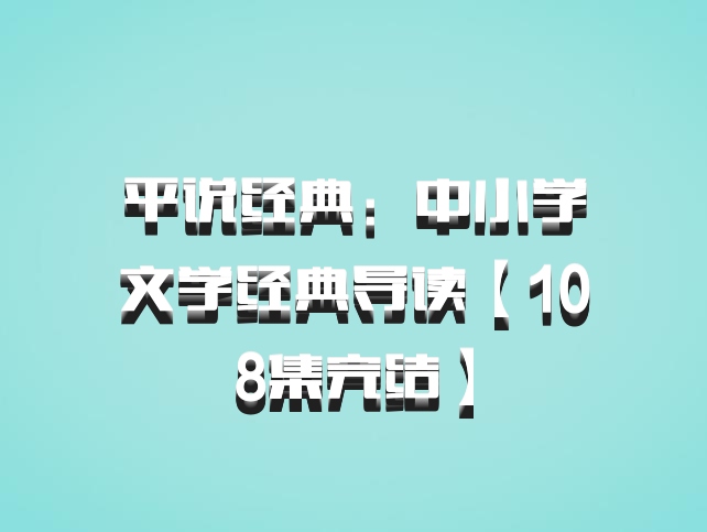 平说经典：中小学文学经典导读【108集完结】百度网盘