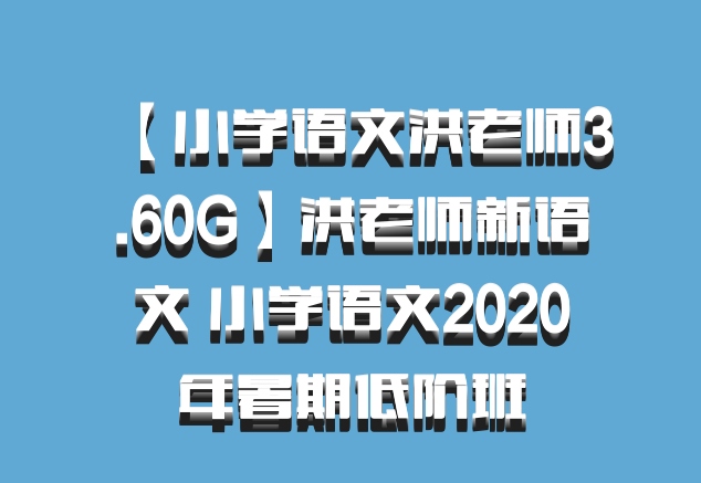 【小学语文洪老师百度网盘3.60G】洪老师新语文 小学语文2020年暑期低阶班
