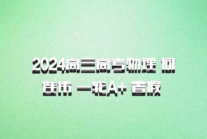 2024高三高考物理 何连伟 一轮A+ 暑假 百度网盘