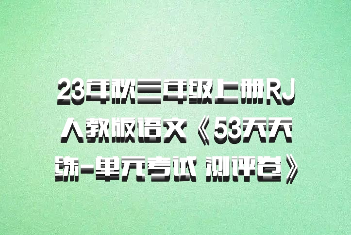 23年秋三年级上册RJ人教版语文《53天天练-单元考试 测评卷》百度网盘