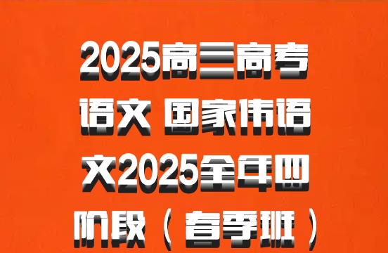 2025高三高考语文 国家伟语文2025全年四阶段（春季班）百度网盘