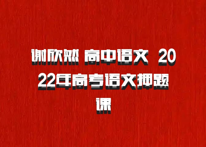 谢欣然 高中语文 百度网盘 2022年高考语文押题课