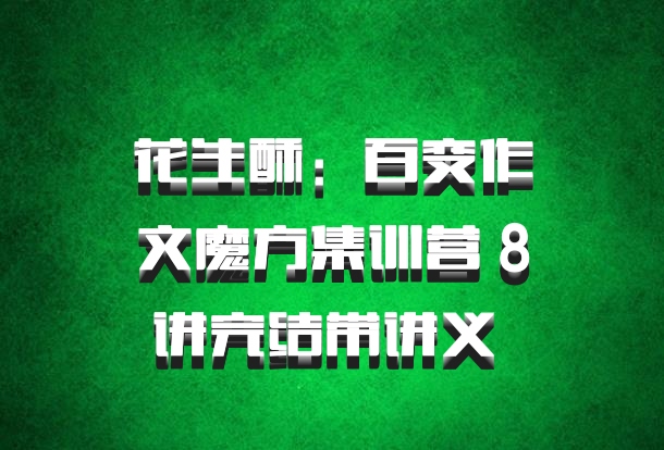 花生酥：百变作文魔方集训营 8讲完结带讲义 百度网盘