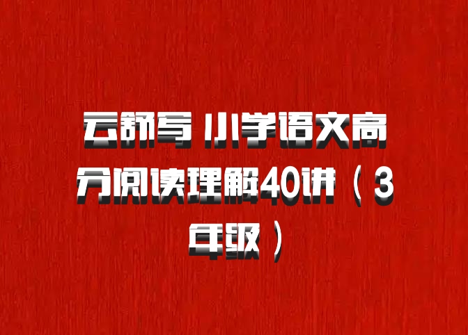 云舒写 小学语文高分阅读理解40讲（3年级）百度网盘