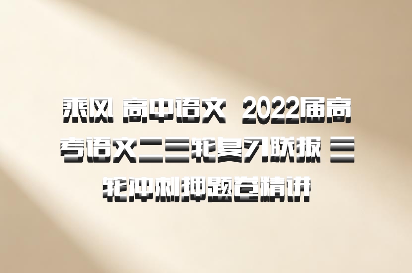 乘风 高中语文 百度网盘 2022届高考语文二三轮复习联报 三轮冲刺押题卷精讲